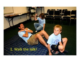 1.	
  Walk	
  the	
  talk!	
  
 