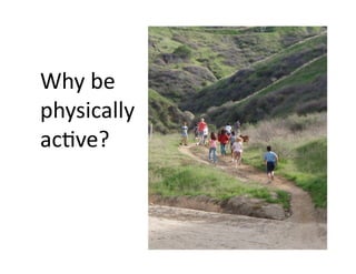 Why	
  be	
  
physically	
  
ac1ve?	
  
 