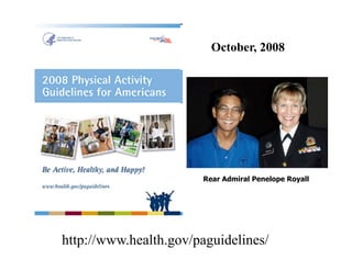 October, 2008




                       Rear Admiral Penelope Royall




http://www.health.gov/paguidelines/
 