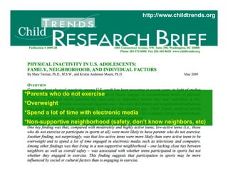 http://www.childtrends.org




*Parents who do not exercise
*Overweight
*Spend a lot of time with electronic media
*Non-supportive neighborhood (safety, don’t know neighbors, etc)
 