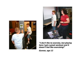 “I don’t like to exercise, but playing
here I get a great workout and it
doesn’t feel like exercising!”
Gunnar, age 12
 