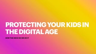 PROTECTINGYOURKIDSIN
THEDIGITALAGE
HOW THE HECK DO WE DO IT
 