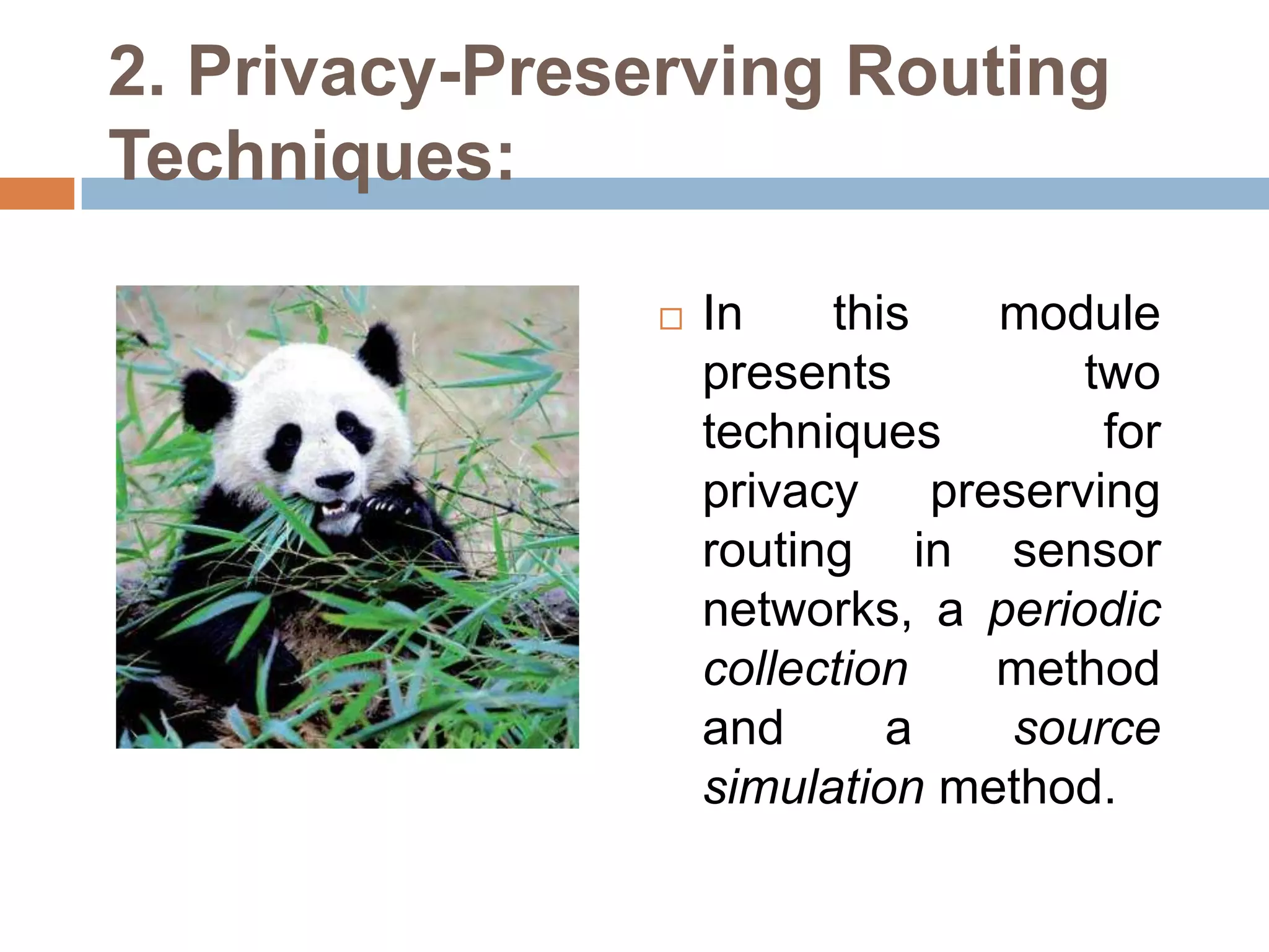 2. Privacy-Preserving Routing
Techniques:

                  In    this   module
                   presents         two
                   techniques        for
                   privacy preserving
                   routing in sensor
                   networks, a periodic
                   collection   method
                   and      a   source
                   simulation method.
 