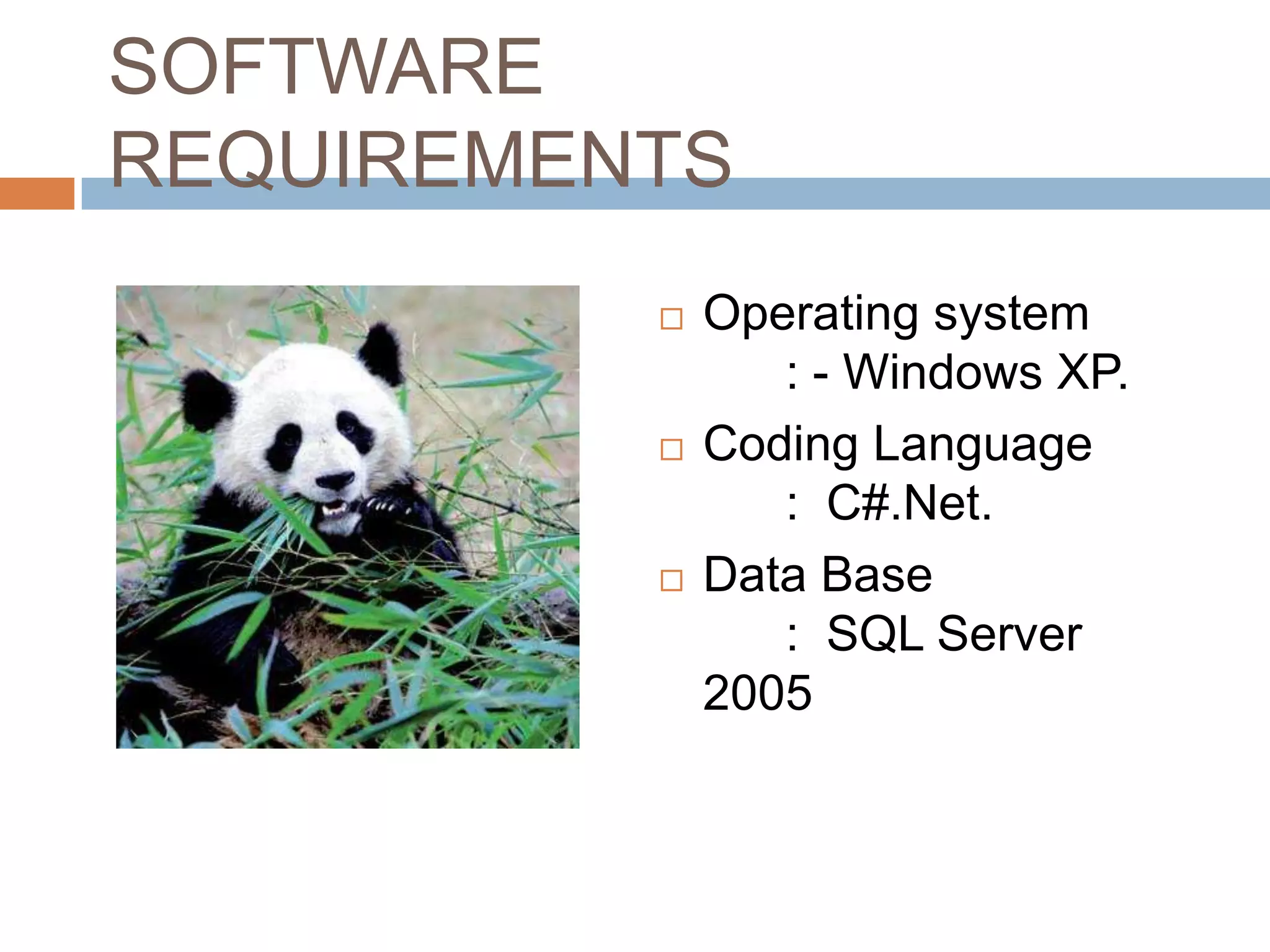 SOFTWARE
REQUIREMENTS
             Operating system
                 : - Windows XP.
             Coding Language
                 : C#.Net.
             Data Base
                 : SQL Server
              2005
 