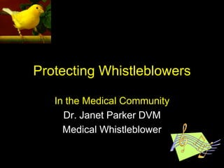 Protecting Whistleblowers

   In the Medical Community
     Dr. Janet Parker DVM
     Medical Whistleblower

                              1
 