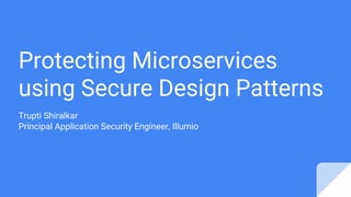 Protecting Microservices
using Secure Design Patterns
Trupti Shiralkar
Principal Application Security Engineer, Illumio
 