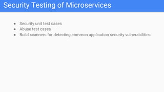 Security Testing of Microservices
● Security unit test cases
● Abuse test cases
● Build scanners for detecting common application security vulnerabilities
 