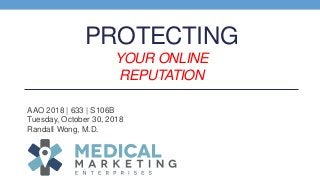 PROTECTING
YOUR ONLINE
REPUTATION
AAO 2018 | 633 | S106B
Tuesday, October 30, 2018
Randall Wong, M.D.
 