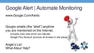 Google Alert | Automate Monitoring
www.Google.Com/Alerts
Google emails (the “alert”) anytime
you are mentioned on the Inte...