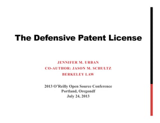 The Defensive Patent License
JENNIFER M. URBAN
JASON M. SCHULTZ
BERKELEY LAW
2013 O’Reilly Open Source Conference
Portland, Oregon
July 24, 2013
 