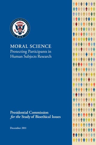 December 2011
MORAL SCIENCE
Protecting Participants in
Human Subjects Research
Presidential Commission 
for the Study of Bioethical Issues
 