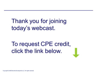 Thank you for joining
                 today’s webcast.

                 To request CPE credit,
                 click the link below.


Copyright © 2008 Deloitte Development LLC. All rights reserved.
 