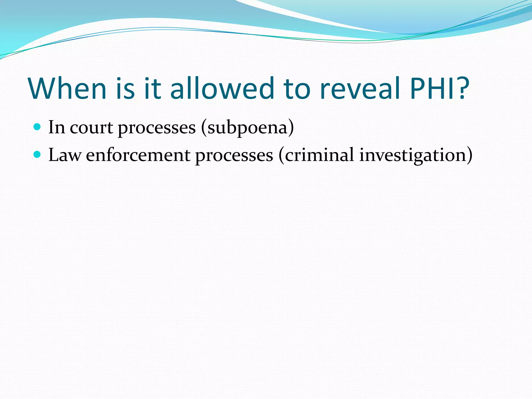 When is it allowed to reveal PHI?In court processes (subpoena)Law enforcement processes (criminal investigation)