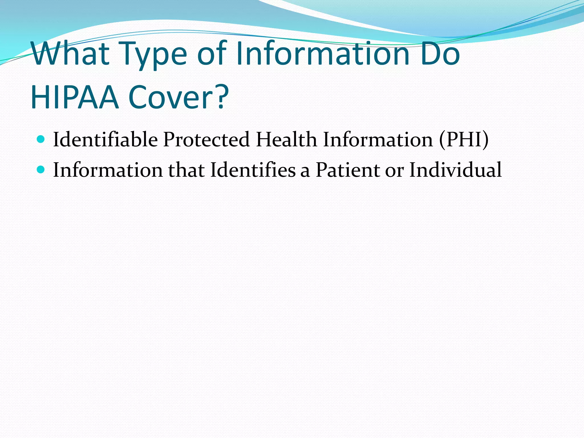 What Type of Information Do HIPAA Cover? Identifiable Protected Health Information (PHI)Information that Identifies a Patient or Individual