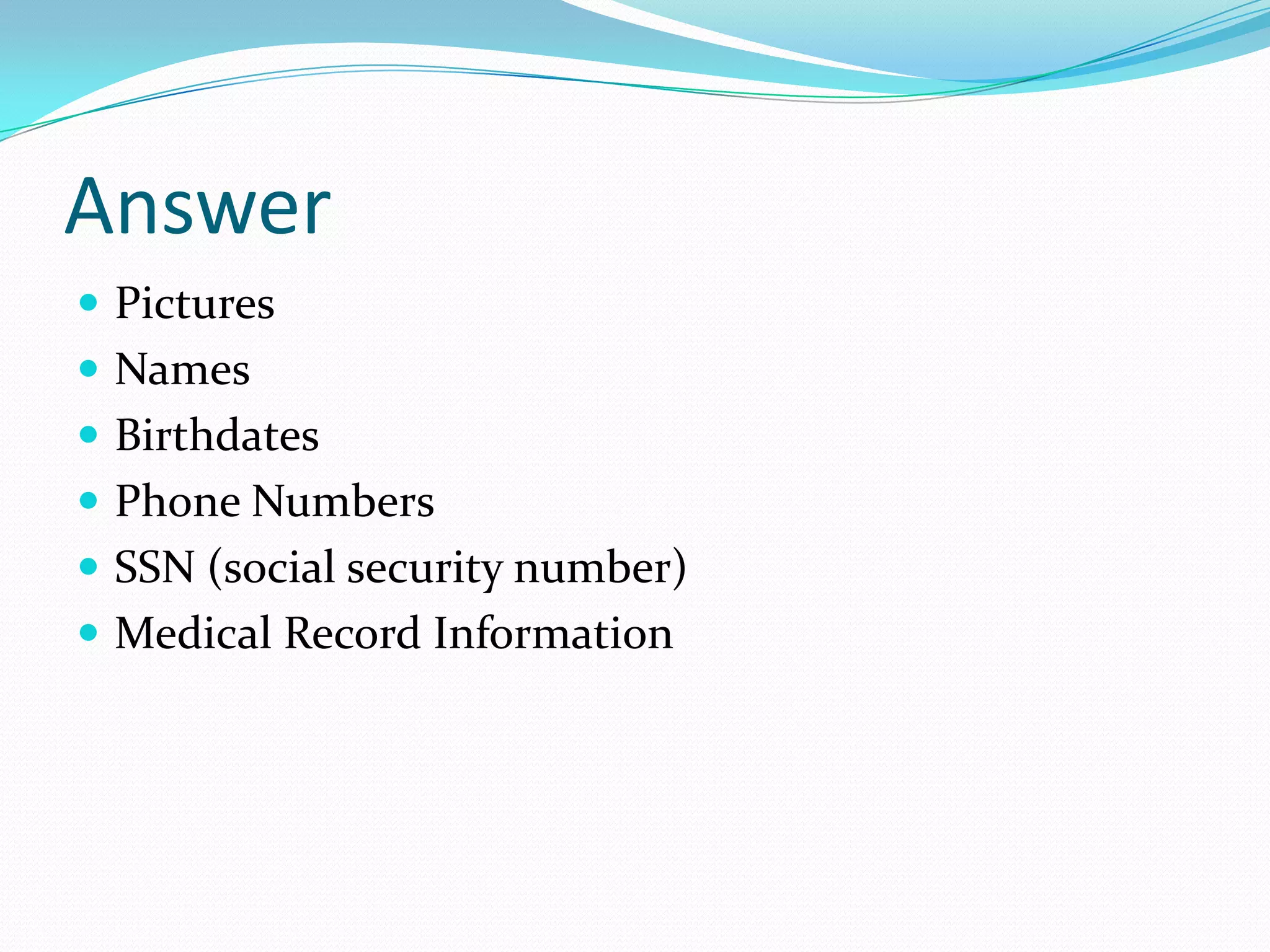 AnswerPicturesNamesBirthdatesPhone NumbersSSN (social security number)Medical Record Information