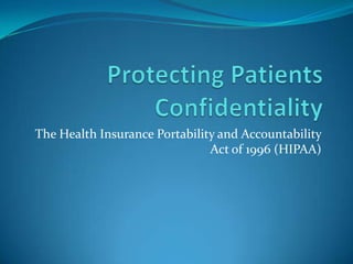 Protecting Patients Confidentiality The Health Insurance Portability and Accountability Act of 1996 (HIPAA) 