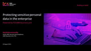 Protecting sensitivepersonal
data in the enterprise
Powered by TCSAWS business unit
24 August2021
RajiKrishnamoorthy
Head, AWS Security and Compliance
AWS Business Unit, TCS
 