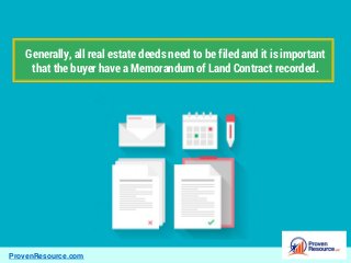 ProvenResource.com
Generally, all real estate deeds need to be filed and it is important
that the buyer have a Memorandum of Land Contract recorded.
 