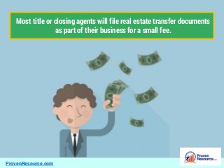 ProvenResource.com
Most title or closing agents will file real estate transfer documents
as part of their business for a small fee.
 