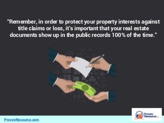 ProvenResource.com
“Remember, in order to protect your property interests against
title claims or loss, it’s important that your real estate
documents show up in the public records 100% of the time.”
 