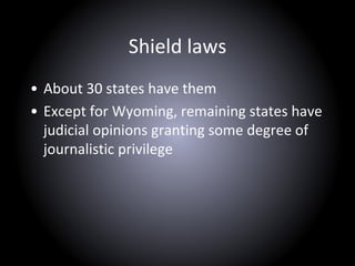 Shield laws
• About 30 states have them
• Except for Wyoming, remaining states have
judicial opinions granting some degree of
journalistic privilege
 