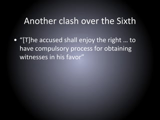 Another clash over the Sixth
• “[T]he accused shall enjoy the right … to
have compulsory process for obtaining
witnesses in his favor”
 