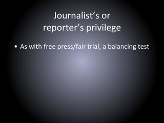 Journalist’s or
reporter’s privilege
• As with free press/fair trial, a balancing test
 