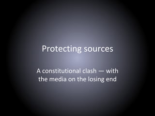 Protecting sources
A constitutional clash — with
the media on the losing end
 