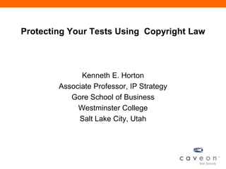 Protecting Your Tests Using Copyright Law
Kenneth E. Horton
Associate Professor, IP Strategy
Gore School of Business
Westminster College
Salt Lake City, Utah
 