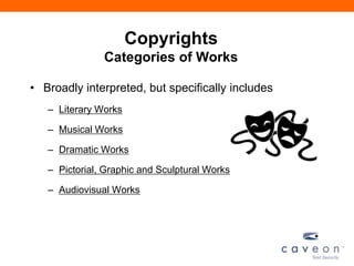 Copyrights
Categories of Works
• Broadly interpreted, but specifically includes
– Literary Works
– Musical Works
– Dramatic Works
– Pictorial, Graphic and Sculptural Works
– Audiovisual Works
 