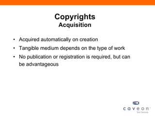 Copyrights
Acquisition
• Acquired automatically on creation
• Tangible medium depends on the type of work
• No publication or registration is required, but can
be advantageous
 