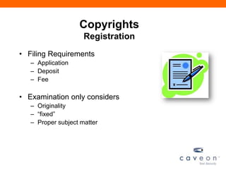 Copyrights
Registration
• Filing Requirements
– Application
– Deposit
– Fee
• Examination only considers
– Originality
– ―fixed‖
– Proper subject matter
 