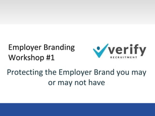 Protecting the Employer Brand you may
or may not have
Employer Branding
Workshop #1
 