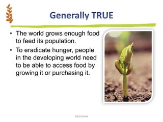 • The world grows enough food
to feed its population.
• To eradicate hunger, people
in the developing world need
to be able to access food by
growing it or purchasing it.
ABOUHANA
 
