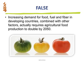 • Increasing demand for food, fuel and fiber in
developing countries, combined with other
factors, actually requires agricultural food
production to double by 2050.
ABOUHANA
 