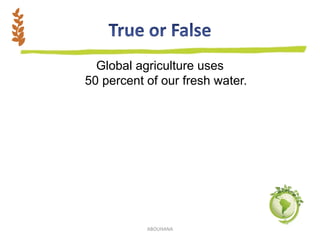 Global agriculture uses
50 percent of our fresh water.
ABOUHANA
 