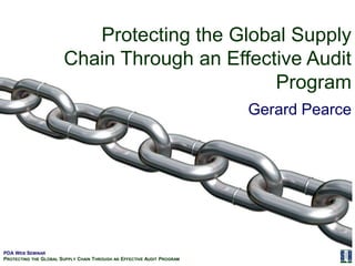 Protecting the Global Supply Chain Through an Effective Audit Program Gerard Pearce 