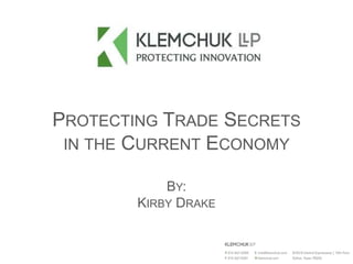 PROTECTING TRADE SECRETS
IN THE CURRENT ECONOMY
BY:
KIRBY DRAKE
 