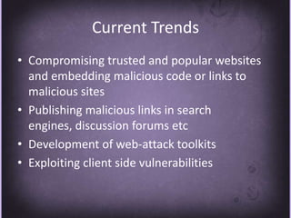 Current TrendsCompromising trusted and popular websites and embedding malicious code or links to malicious sitesPublishing malicious links in search engines, discussion forums etcDevelopment of web-attack toolkitsExploiting client side vulnerabilities
