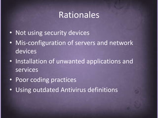 RationalesNot using security devices Mis-configuration of servers and network devicesInstallation of unwanted applications and servicesPoor coding practicesUsing outdated Antivirus definitions