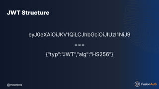 @mooreds
@mooreds
JWT Structure
eyJ0eXAiOiJKV1QiLCJhbGciOiJIUzI1NiJ9
===
{"typ":"JWT","alg":"HS256"}
 