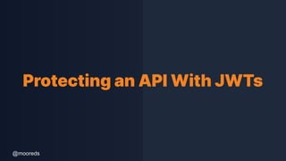 @mooreds
Protecting an API With JWTs
 