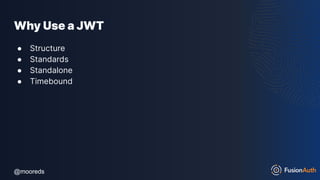 @mooreds
@mooreds
Why Use a JWT
● Structure
● Standards
● Standalone
● Timebound
 