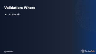 @mooreds
@mooreds
Validation: Where
● At the API
 