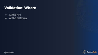 @mooreds
@mooreds
Validation: Where
● At the API
● At the Gateway
 