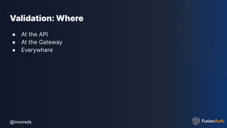 @mooreds
@mooreds
Validation: Where
● At the API
● At the Gateway
● Everywhere
 
