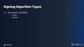 @mooreds
@mooreds
Signing Algorithm Types
● Symmetric (HS256)
○ Faster
○ Simpler
 