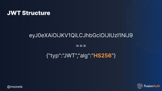 @mooreds
@mooreds
JWT Structure
eyJ0eXAiOiJKV1QiLCJhbGciOiJIUzI1NiJ9
===
{"typ":"JWT","alg":"HS256"}
 