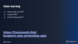 @mooreds
@mooreds
User survey
● Have built an API?
● Used PHP?
● Used framework?
https://fusionauth.link/
longhorn-php-protecting-apis
 