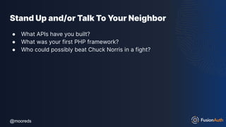 @mooreds
@mooreds
Stand Up and/or Talk To Your Neighbor
● What APIs have you built?
● What was your first PHP framework?
● Who could possibly beat Chuck Norris in a fight?
 